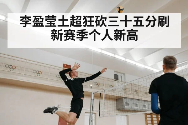 李盈莹土超狂砍三十五分刷新赛季个人新高