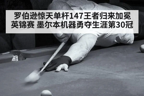 罗伯逊惊天单杆147王者归来加冕英锦赛 墨尔本机器勇夺生涯第30冠