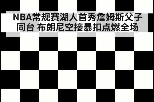 NBA常规赛湖人首秀詹姆斯父子同台 布朗尼空接暴扣点燃全场