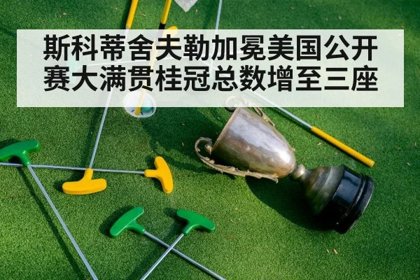 斯科蒂舍夫勒加冕美国公开赛大满贯桂冠总数增至三座