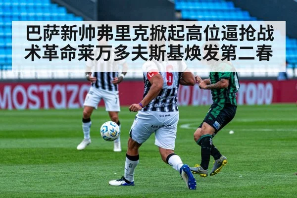 巴萨新帅弗里克掀起高位逼抢战术革命莱万多夫斯基焕发第二春